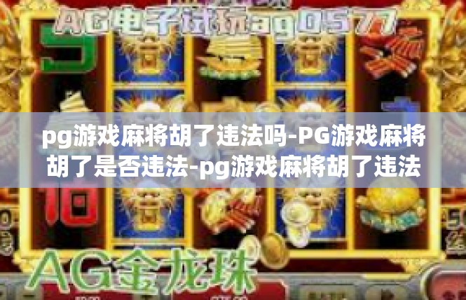 pg游戏麻将胡了违法吗-PG游戏麻将胡了是否违法-pg游戏麻将胡了违法吗
