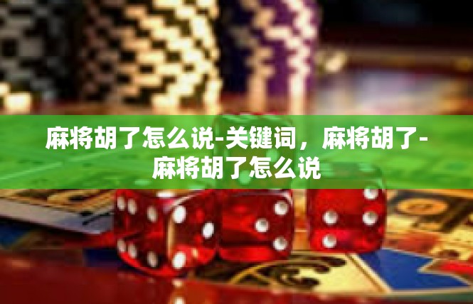 麻将胡了怎么说-关键词，麻将胡了-麻将胡了怎么说