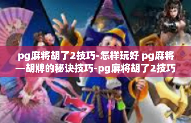 pg麻将胡了2技巧-怎样玩好 pg麻将—胡牌的秘诀技巧-pg麻将胡了2技巧
