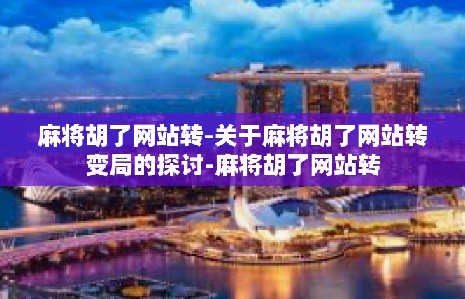 麻将胡了网站转-关于麻将胡了网站转变局的探讨-麻将胡了网站转