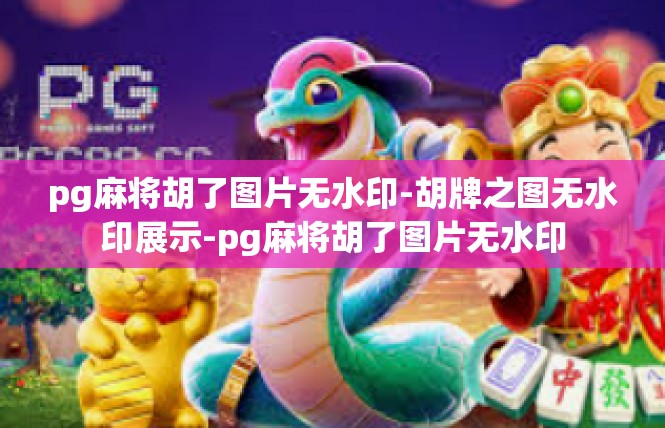 pg麻将胡了图片无水印-胡牌之图无水印展示-pg麻将胡了图片无水印