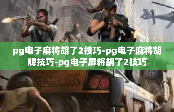 pg电子麻将胡了2技巧-pg电子麻将胡牌技巧-pg电子麻将胡了2技巧