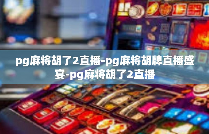 pg麻将胡了2直播-pg麻将胡牌直播盛宴-pg麻将胡了2直播