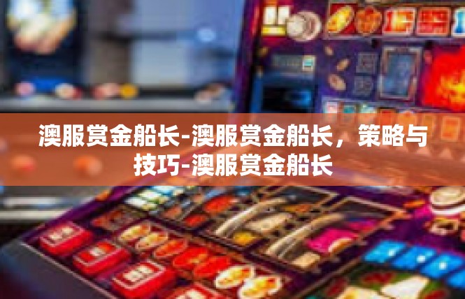 澳服赏金船长-澳服赏金船长，策略与技巧-澳服赏金船长
