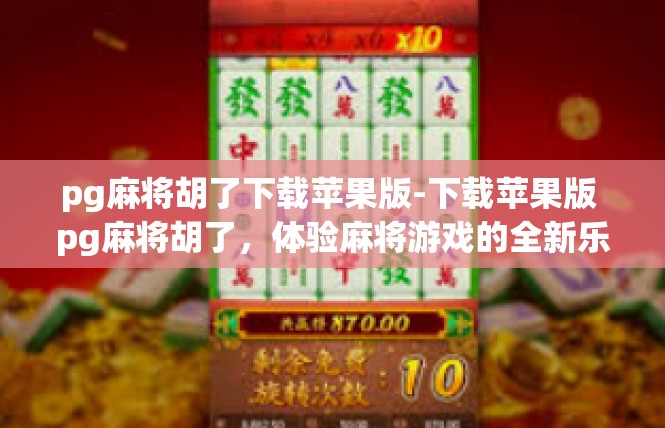 pg麻将胡了下载苹果版-下载苹果版 pg麻将胡了，体验麻将游戏的全新乐趣-pg麻将胡了下载苹果版