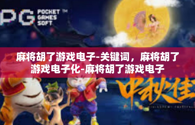 麻将胡了游戏电子-关键词，麻将胡了游戏电子化-麻将胡了游戏电子