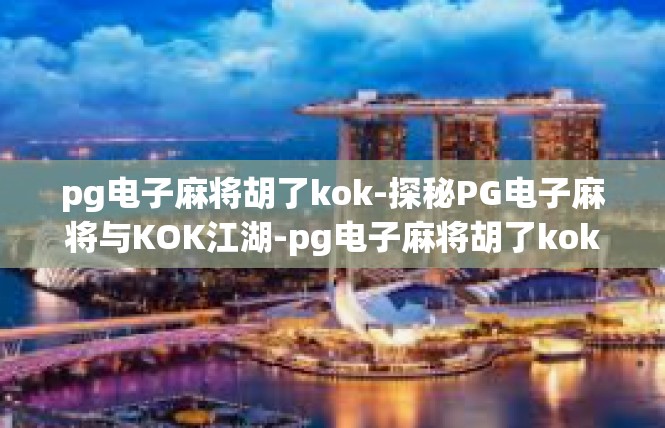 pg电子麻将胡了kok-探秘PG电子麻将与KOK江湖-pg电子麻将胡了kok