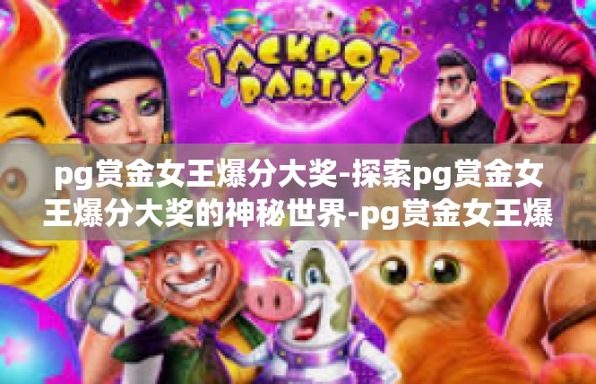 pg赏金女王爆分大奖-探索pg赏金女王爆分大奖的神秘世界-pg赏金女王爆分大奖
