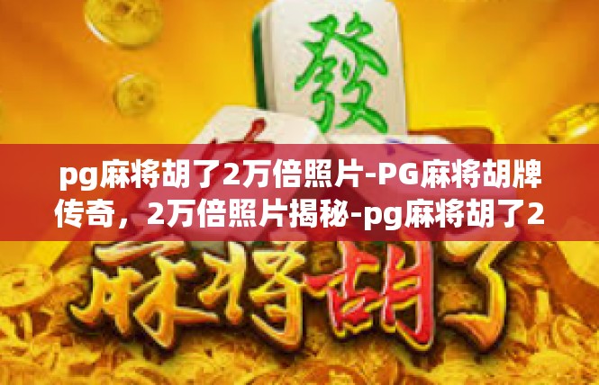 pg麻将胡了2万倍照片-PG麻将胡牌传奇，2万倍照片揭秘-pg麻将胡了2万倍照片