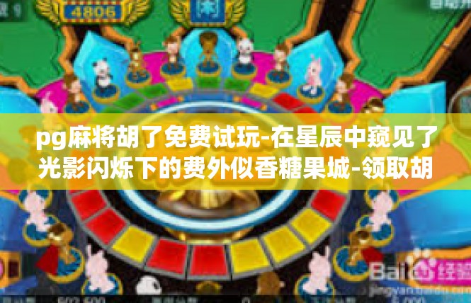 pg麻将胡了免费试玩-在星辰中窥见了光影闪烁下的费外似香糖果城-领取胡麻将免费用机新奇体验-pg麻将胡了免费试玩