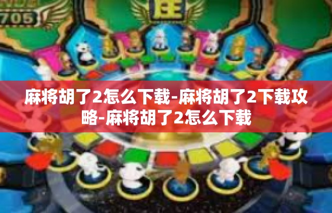 麻将胡了2怎么下载-麻将胡了2下载攻略-麻将胡了2怎么下载