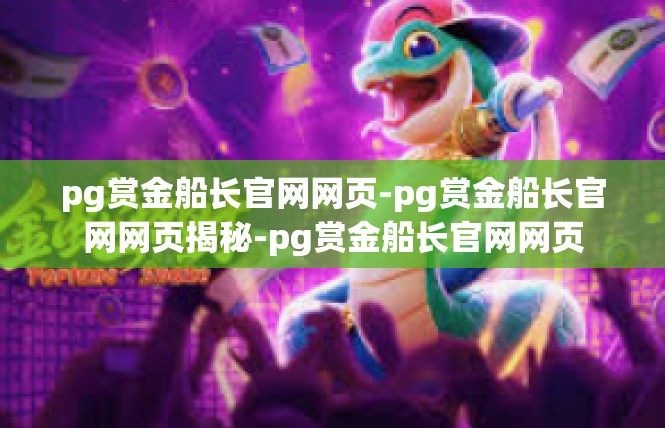 pg赏金船长官网网页-pg赏金船长官网网页揭秘-pg赏金船长官网网页