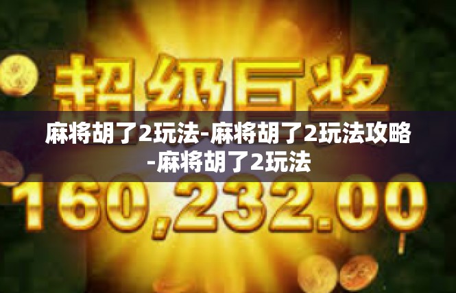 麻将胡了2玩法-麻将胡了2玩法攻略-麻将胡了2玩法