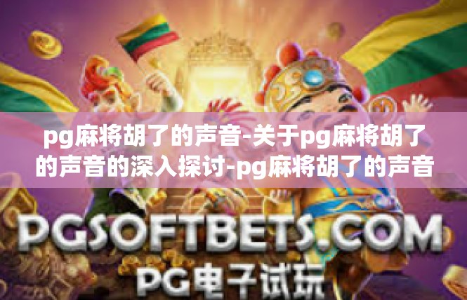 pg麻将胡了的声音-关于pg麻将胡了的声音的深入探讨-pg麻将胡了的声音