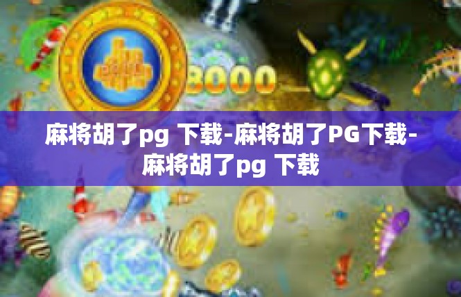 麻将胡了pg 下载-麻将胡了PG下载-麻将胡了pg 下载