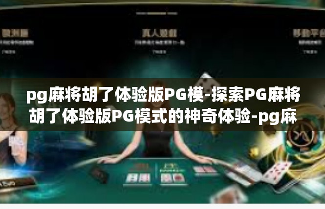 pg麻将胡了体验版PG模-探索PG麻将胡了体验版PG模式的神奇体验-pg麻将胡了体验版PG模