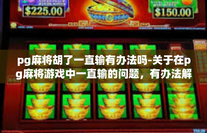 pg麻将胡了一直输有办法吗-关于在pg麻将游戏中一直输的问题，有办法解决-pg麻将胡了一直输有办法吗