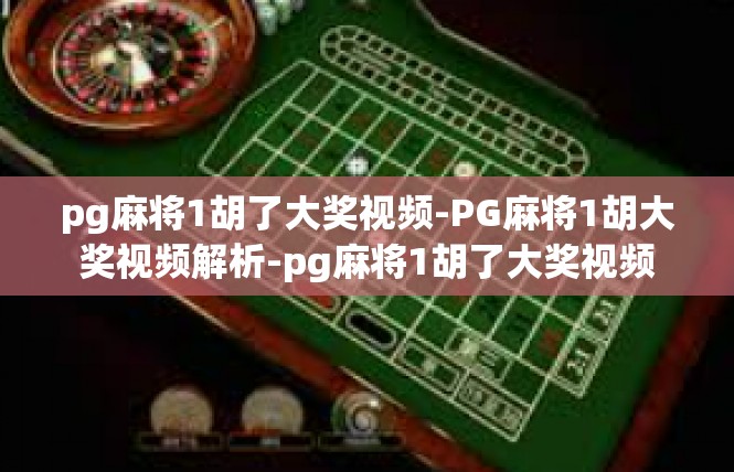 pg麻将1胡了大奖视频-PG麻将1胡大奖视频解析-pg麻将1胡了大奖视频