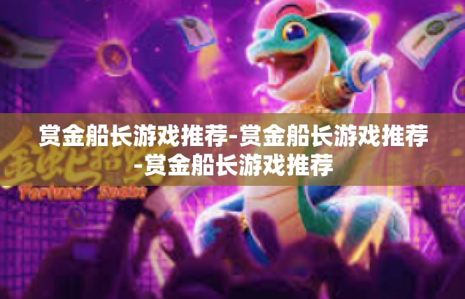 赏金船长游戏推荐-赏金船长游戏推荐-赏金船长游戏推荐
