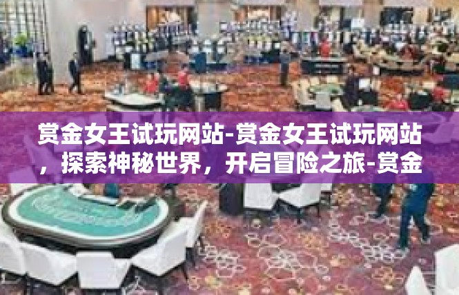 赏金女王试玩网站-赏金女王试玩网站，探索神秘世界，开启冒险之旅-赏金女王试玩网站
