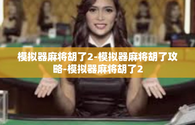 模拟器麻将胡了2-模拟器麻将胡了攻略-模拟器麻将胡了2