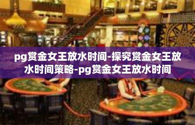 pg赏金女王放水时间-探究赏金女王放水时间策略-pg赏金女王放水时间