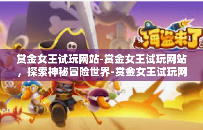 赏金女王试玩网站-赏金女王试玩网站，探索神秘冒险世界-赏金女王试玩网站