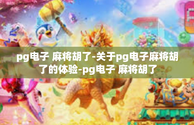 pg电子 麻将胡了-关于pg电子麻将胡了的体验-pg电子 麻将胡了