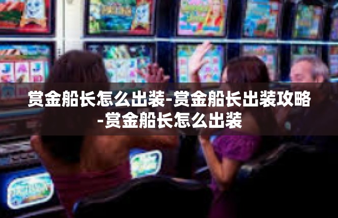 赏金船长怎么出装-赏金船长出装攻略-赏金船长怎么出装