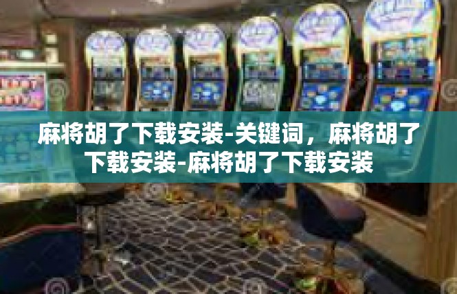 麻将胡了下载安装-关键词，麻将胡了下载安装-麻将胡了下载安装