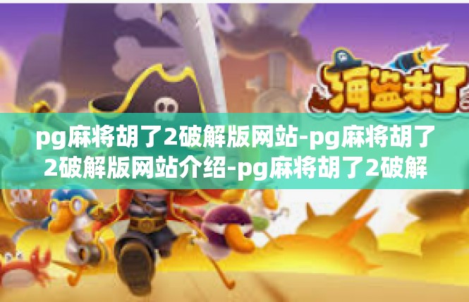 pg麻将胡了2破解版网站-pg麻将胡了2破解版网站介绍-pg麻将胡了2破解版网站