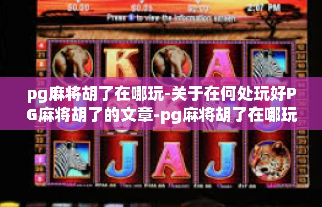 pg麻将胡了在哪玩-关于在何处玩好PG麻将胡了的文章-pg麻将胡了在哪玩