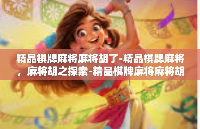 精品棋牌麻将麻将胡了-精品棋牌麻将，麻将胡之探索-精品棋牌麻将麻将胡了