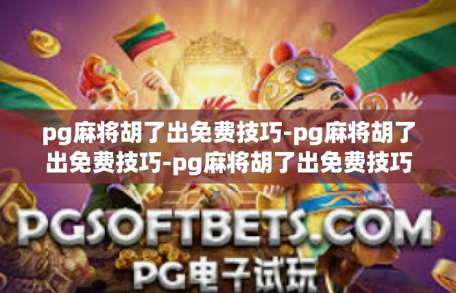 pg麻将胡了出免费技巧-pg麻将胡了出免费技巧-pg麻将胡了出免费技巧