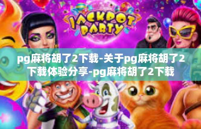pg麻将胡了2下载-关于pg麻将胡了2下载体验分享-pg麻将胡了2下载