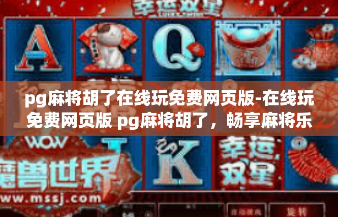pg麻将胡了在线玩免费网页版-在线玩免费网页版 pg麻将胡了，畅享麻将乐趣-pg麻将胡了在线玩免费网页版