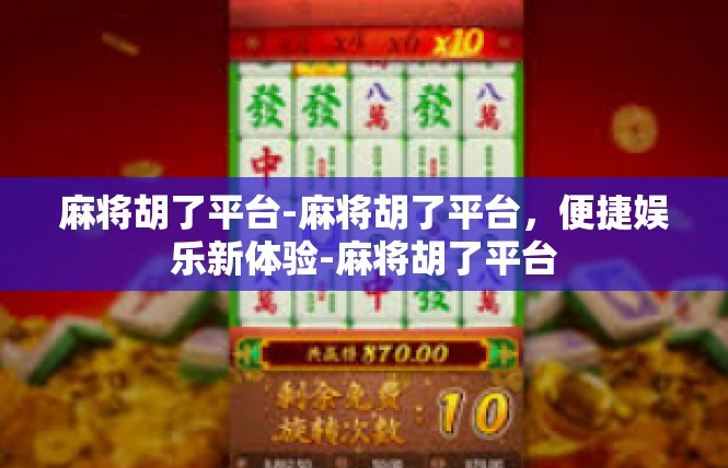 麻将胡了平台-麻将胡了平台，便捷娱乐新体验-麻将胡了平台
