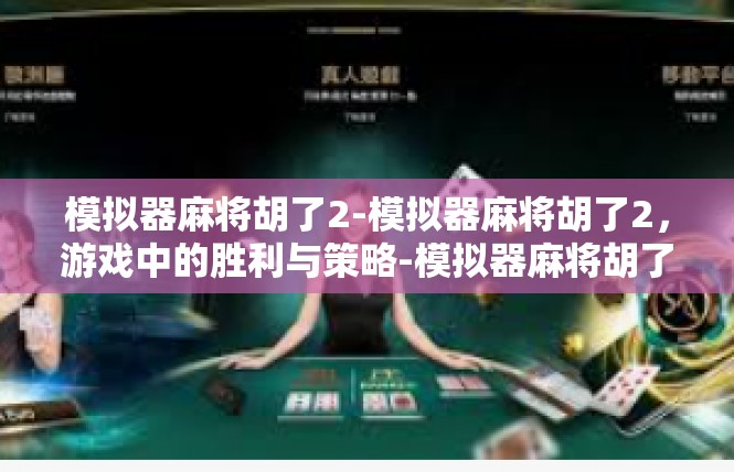 模拟器麻将胡了2-模拟器麻将胡了2，游戏中的胜利与策略-模拟器麻将胡了2