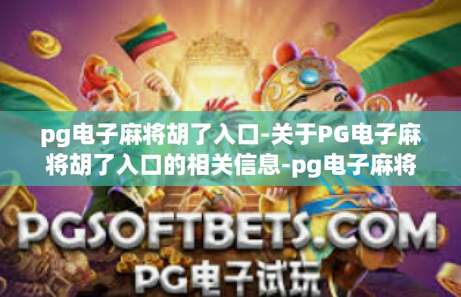 pg电子麻将胡了入口-关于PG电子麻将胡了入口的相关信息-pg电子麻将胡了入口