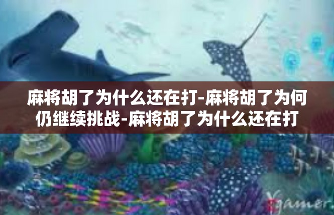 麻将胡了为什么还在打-麻将胡了为何仍继续挑战-麻将胡了为什么还在打