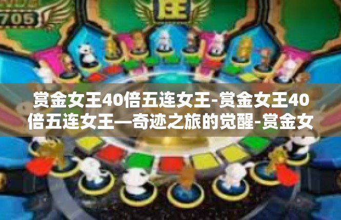 赏金女王40倍五连女王-赏金女王40倍五连女王—奇迹之旅的觉醒-赏金女王40倍五连女王