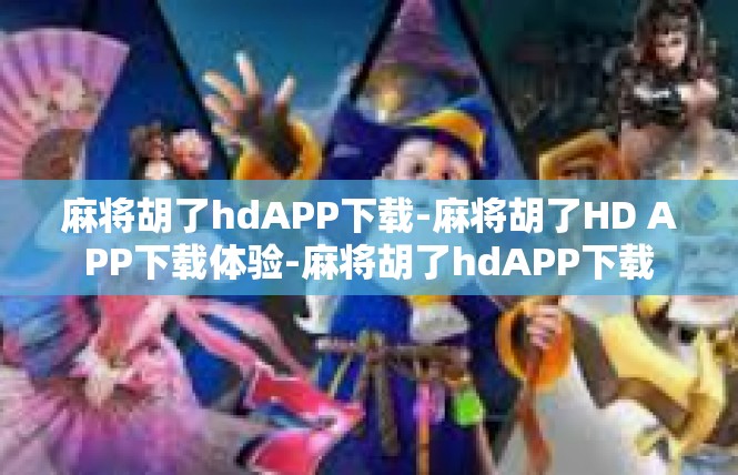 麻将胡了hdAPP下载-麻将胡了HD APP下载体验-麻将胡了hdAPP下载