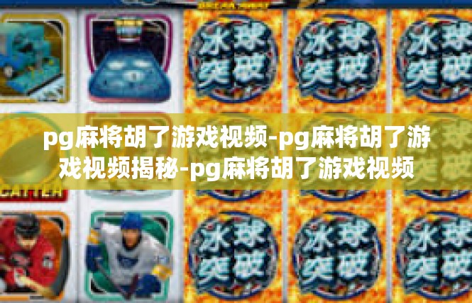 pg麻将胡了游戏视频-pg麻将胡了游戏视频揭秘-pg麻将胡了游戏视频