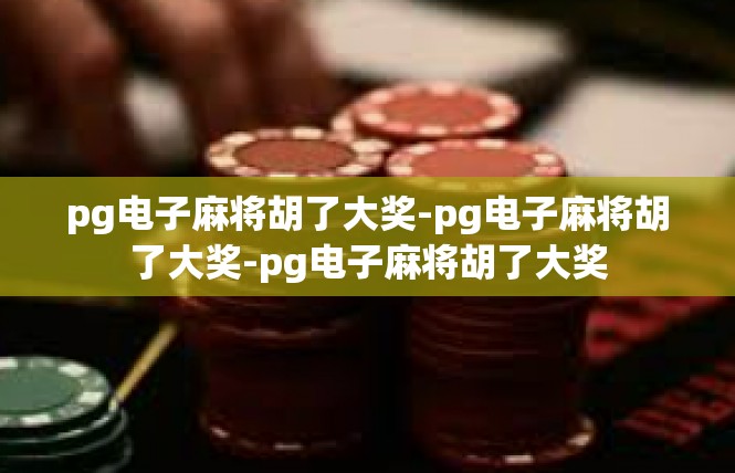 pg电子麻将胡了大奖-pg电子麻将胡了大奖-pg电子麻将胡了大奖
