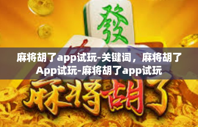 麻将胡了app试玩-关键词，麻将胡了App试玩-麻将胡了app试玩