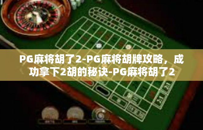 PG麻将胡了2-PG麻将胡牌攻略，成功拿下2胡的秘诀-PG麻将胡了2