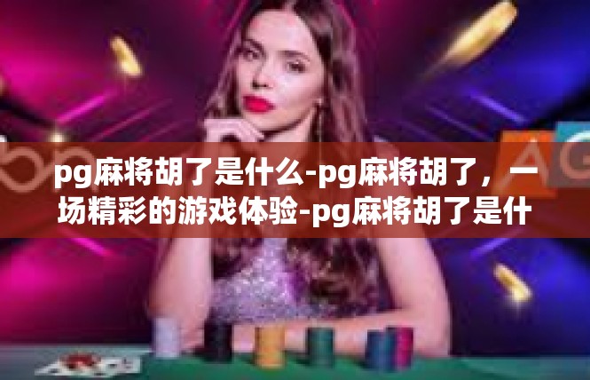pg麻将胡了是什么-pg麻将胡了，一场精彩的游戏体验-pg麻将胡了是什么