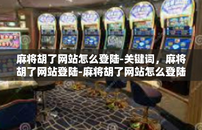 麻将胡了网站怎么登陆-关键词，麻将胡了网站登陆-麻将胡了网站怎么登陆