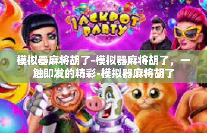 模拟器麻将胡了-模拟器麻将胡了，一触即发的精彩-模拟器麻将胡了