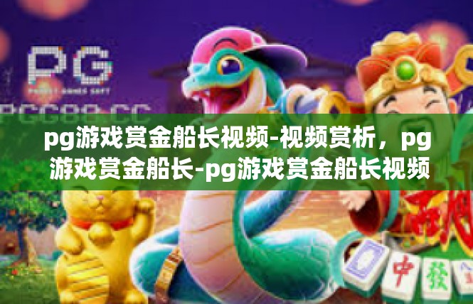 pg游戏赏金船长视频-视频赏析，pg 游戏赏金船长-pg游戏赏金船长视频